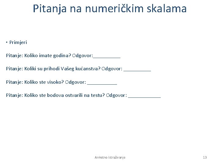 Pitanja na numeričkim skalama • Primjeri Pitanje: Koliko imate godina? Odgovor: _____ Pitanje: Koliki