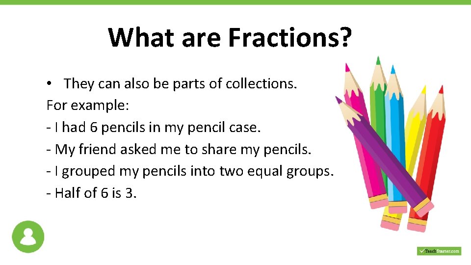 What are Fractions? • They can also be parts of collections. For example: -