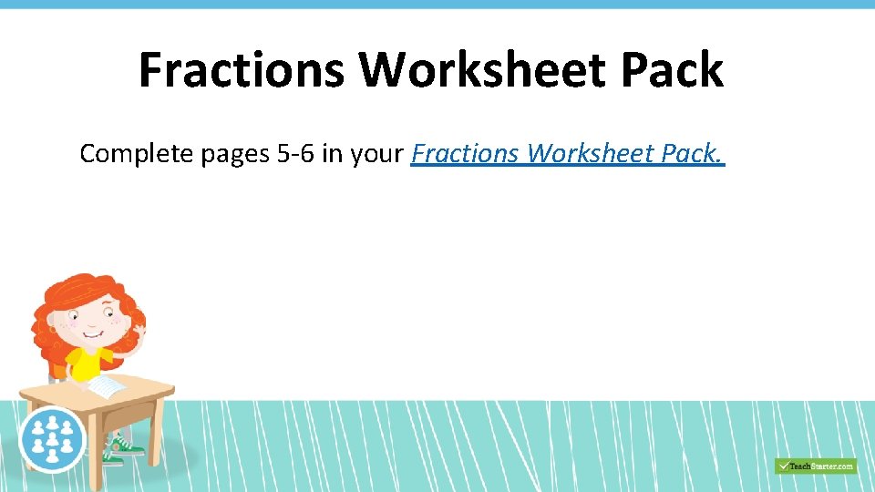 Fractions Worksheet Pack Complete pages 5 -6 in your Fractions Worksheet Pack. 