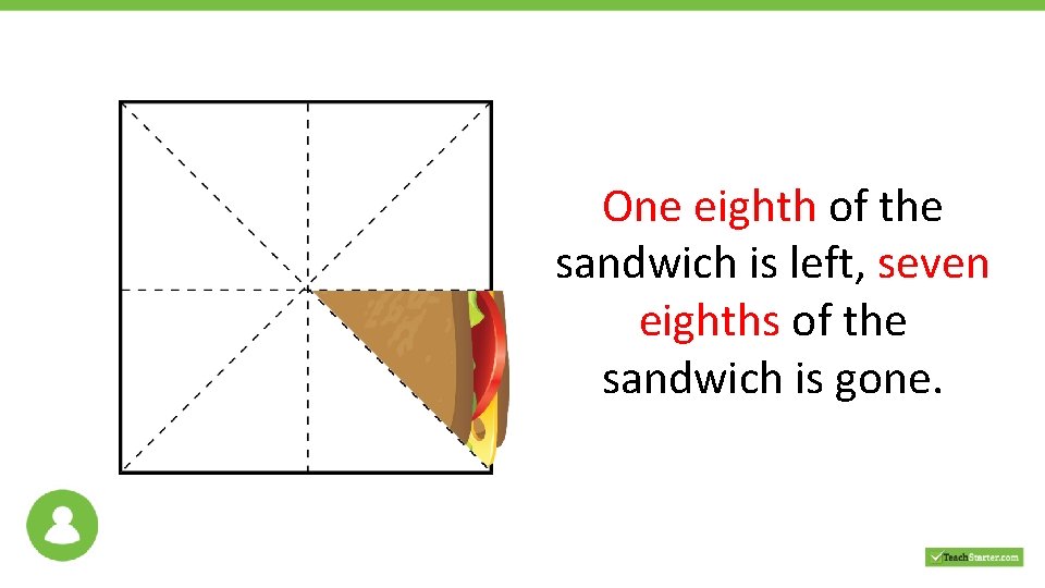 One eighth of the sandwich is left, seven eighths of the sandwich is gone.