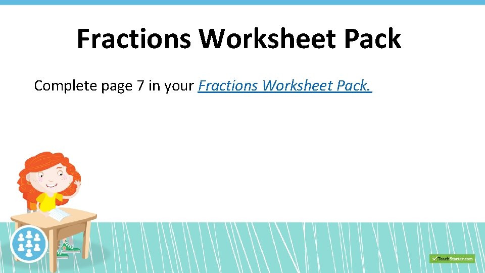Fractions Worksheet Pack Complete page 7 in your Fractions Worksheet Pack. 
