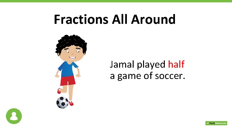 Fractions All Around Jamal played half a game of soccer. 