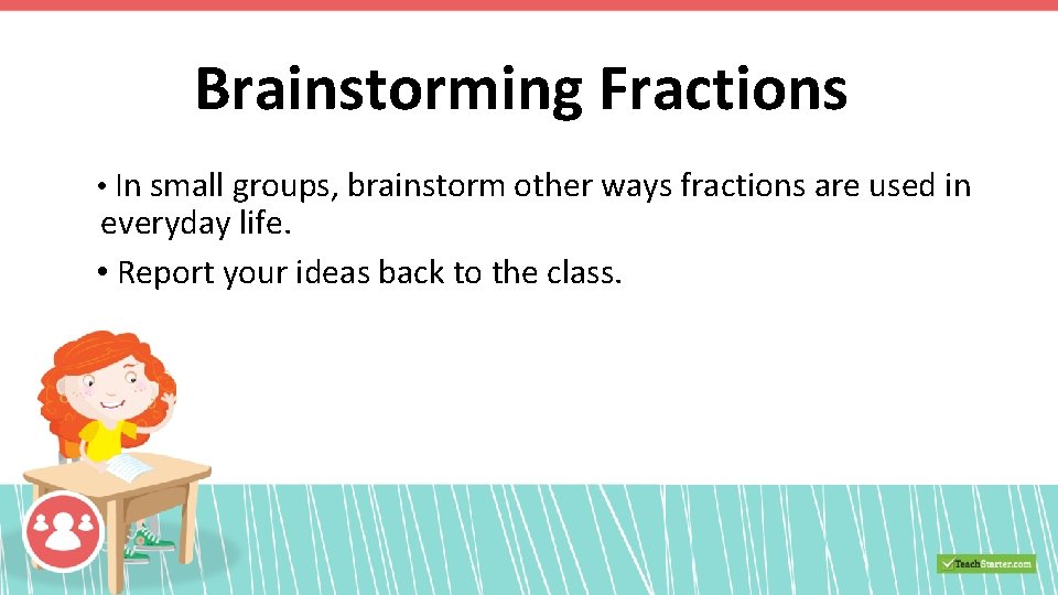 Brainstorming Fractions • In small groups, brainstorm other ways fractions are used in everyday