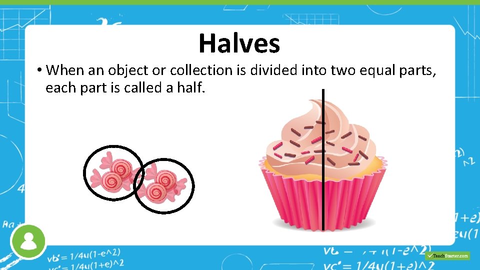 Halves • When an object or collection is divided into two equal parts, each