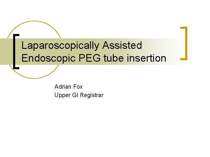 Laparoscopically Assisted Endoscopic PEG tube insertion Adrian Fox Upper GI Registrar 