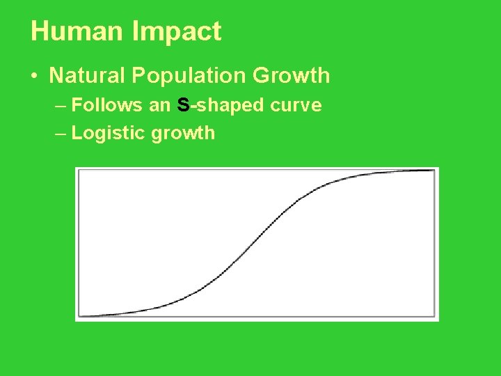Human Impact • Natural Population Growth – Follows an S-shaped curve – Logistic growth