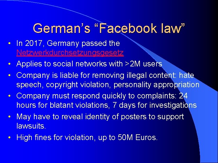 German’s “Facebook law” • In 2017, Germany passed the Netzwerkdurchsetzungsgesetz • Applies to social