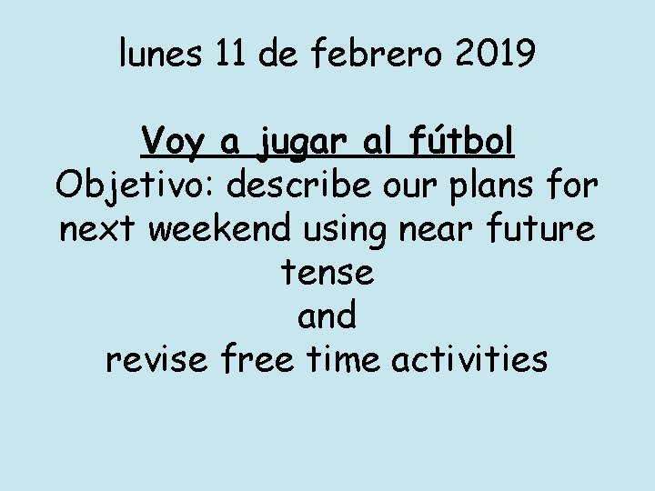 lunes 11 de febrero 2019 Voy a jugar al fútbol Objetivo: describe our plans
