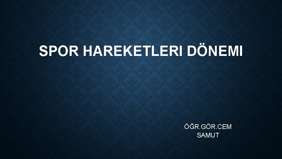 SPOR HAREKETLERI DÖNEMI ÖĞR. GÖR. CEM SAMUT 