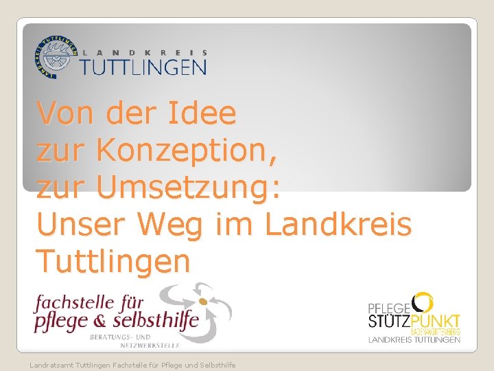 Von der Idee zur Konzeption, zur Umsetzung: Unser Weg im Landkreis Tuttlingen Landratsamt Tuttlingen