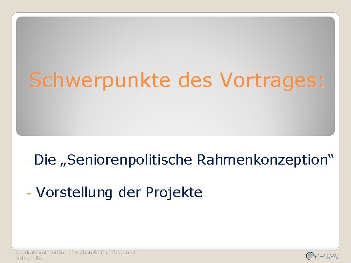 Schwerpunkte des Vortrages: - - Die „Seniorenpolitische Rahmenkonzeption“ Vorstellung der Projekte Landratsamt Tuttlingen Fachstelle