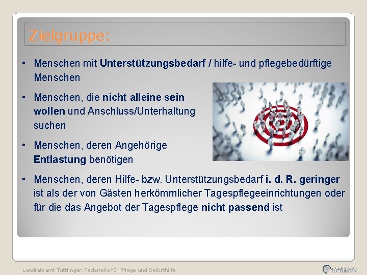 Zielgruppe: • Menschen mit Unterstützungsbedarf / hilfe- und pflegebedürftige Menschen • Menschen, die nicht