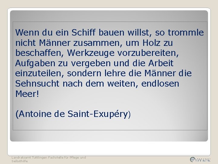 Wenn du ein Schiff bauen willst, so trommle nicht Männer zusammen, um Holz zu