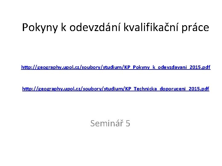 Pokyny k odevzdání kvalifikační práce http: //geography. upol. cz/soubory/studium/KP_Pokyny_k_odevzdavani_2015. pdf http: //geography. upol. cz/soubory/studium/KP_Technicka_doporuceni_2015.