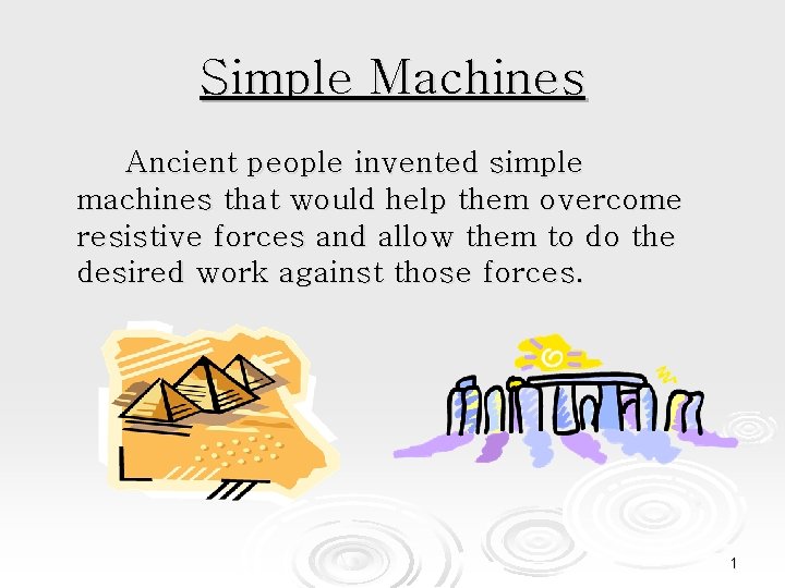 Simple Machines Ancient people invented simple machines that would help them overcome resistive forces