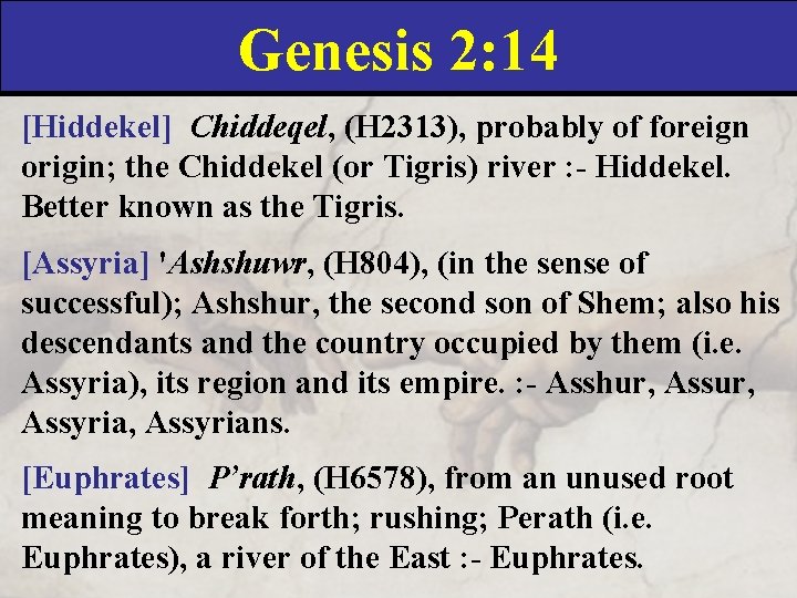 Genesis 2: 14 [Hiddekel] Chiddeqel, (H 2313), probably of foreign origin; the Chiddekel (or