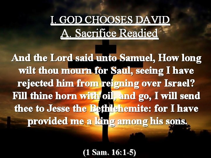 I. GOD CHOOSES DAVID A. Sacrifice Readied And the Lord said unto Samuel, How