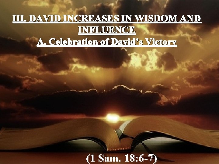 III. DAVID INCREASES IN WISDOM AND INFLUENCE A. Celebration of David’s Victory (1 Sam.