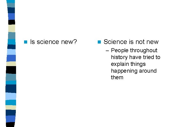 n Is science new? n Science is not new – People throughout history have