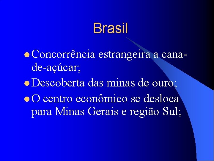 Brasil l Concorrência estrangeira a cana- de-açúcar; l Descoberta das minas de ouro; l