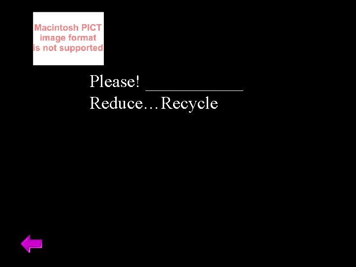 Please! ______ Reduce…Recycle 