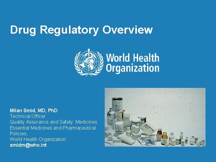 Drug Regulatory Overview Milan Smid, MD, Ph. D Technical Officer Quality Assurance and Safety: