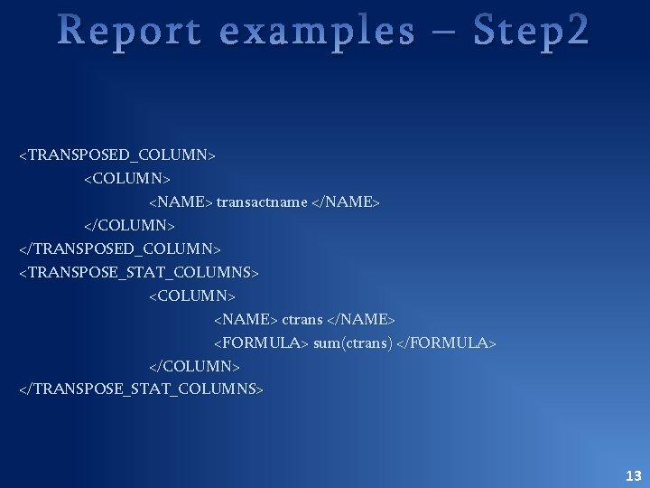 Report examples – Step 2 <TRANSPOSED_COLUMN> <NAME> transactname </NAME> </COLUMN> </TRANSPOSED_COLUMN> <TRANSPOSE_STAT_COLUMNS> <COLUMN> <NAME>