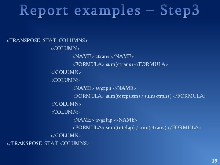 Report examples – Step 3 <TRANSPOSE_STAT_COLUMNS> <COLUMN> <NAME> ctrans </NAME> <FORMULA> sum(ctrans) </FORMULA> </COLUMN>