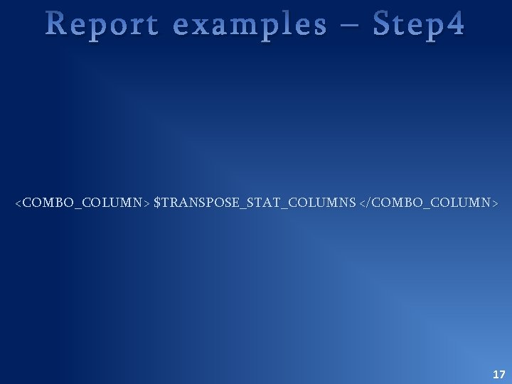 Report examples – Step 4 <COMBO_COLUMN> $TRANSPOSE_STAT_COLUMNS </COMBO_COLUMN> 17 