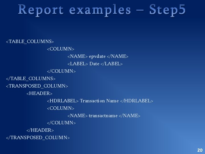 Report examples – Step 5 <TABLE_COLUMNS> <COLUMN> <NAME> epvdate </NAME> <LABEL> Date </LABEL> </COLUMN>