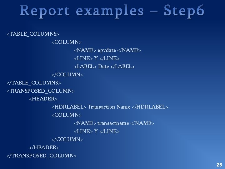 Report examples – Step 6 <TABLE_COLUMNS> <COLUMN> <NAME> epvdate </NAME> <LINK> Y </LINK> <LABEL>