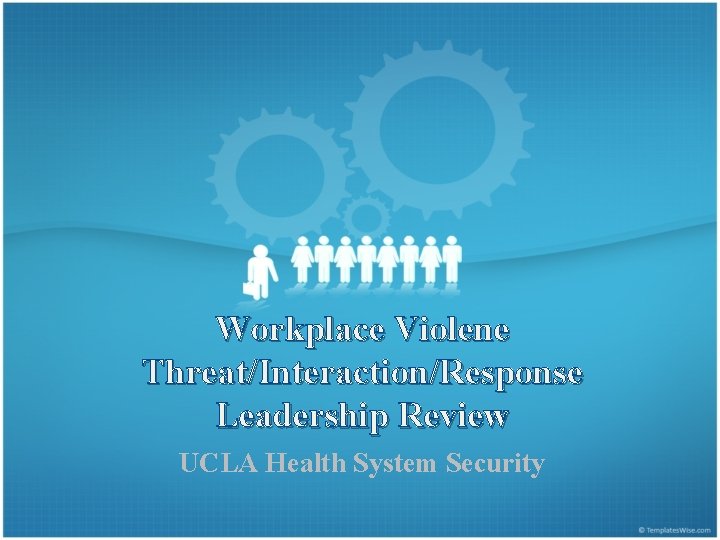 Workplace Violene Threat/Interaction/Response Leadership Review UCLA Health System Security 