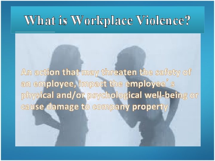 What is Workplace Violence? An action that may threaten the safety of an employee,