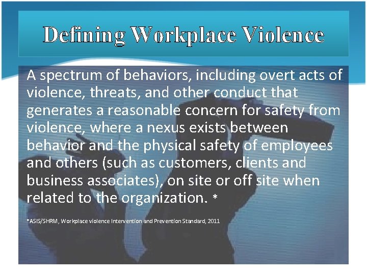 Defining Workplace Violence A spectrum of behaviors, including overt acts of violence, threats, and