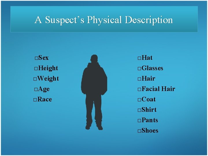A Suspect’s Physical Description □Sex □Height □Weight □Age □Hat □Glasses □Hair □Facial Hair □Race