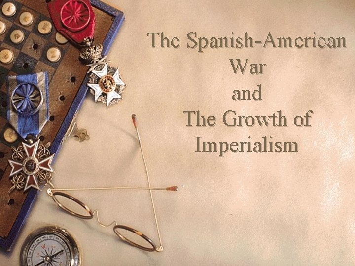 The Spanish-American War and The Growth of Imperialism 