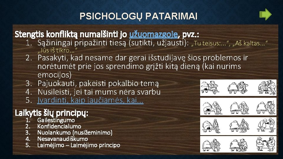 PSICHOLOGŲ PATARIMAI Stengtis konfliktą numalšinti jo užuomazgoje, pvz. : 1. Sąžiningai pripažinti tiesą (sutikti,