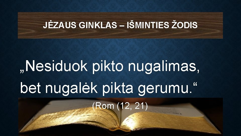 JĖZAUS GINKLAS – IŠMINTIES ŽODIS „Nesiduok pikto nugalimas, bet nugalėk pikta gerumu. “ (Rom