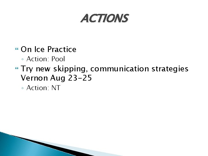 ACTIONS On Ice Practice ◦ Action: Pool Try new skipping, communication strategies Vernon Aug