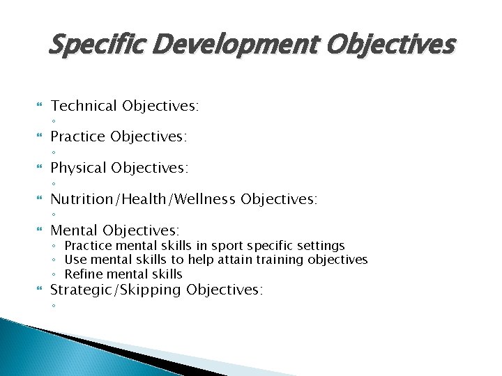 Specific Development Objectives Technical Objectives: Practice Objectives: Physical Objectives: Nutrition/Health/Wellness Objectives: Mental Objectives: Strategic/Skipping