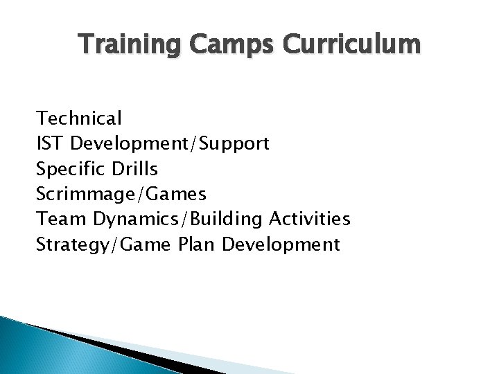 Training Camps Curriculum Technical IST Development/Support Specific Drills Scrimmage/Games Team Dynamics/Building Activities Strategy/Game Plan