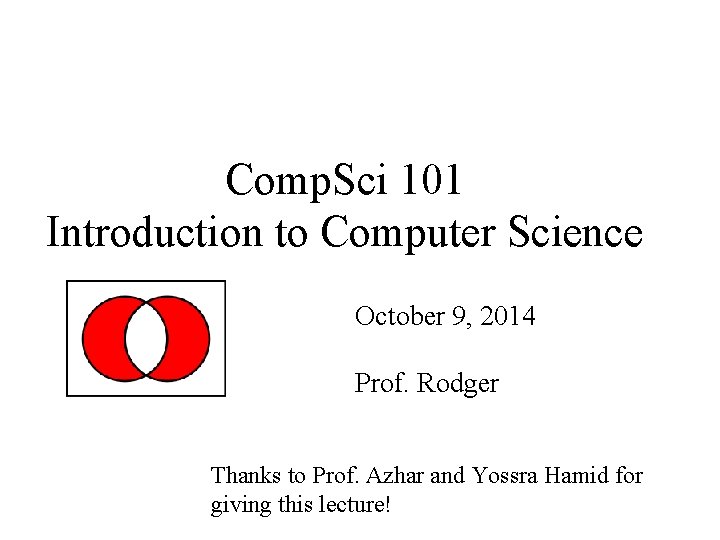 Comp. Sci 101 Introduction to Computer Science October 9, 2014 Prof. Rodger Thanks to