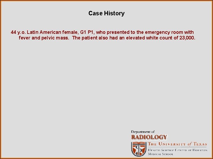Case History 44 y. o. Latin American female, G 1 P 1, who presented