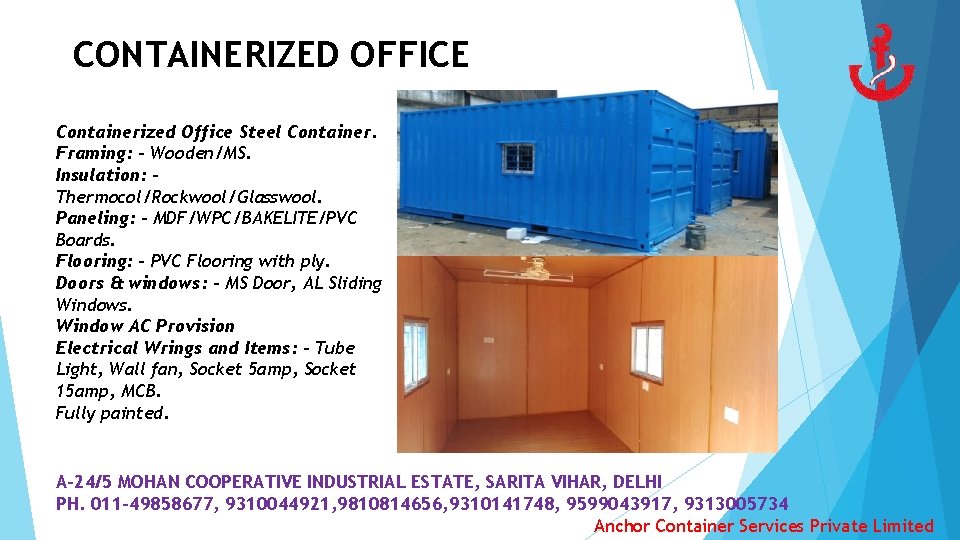 CONTAINERIZED OFFICE Containerized Office Steel Container. Framing: - Wooden/MS. Insulation: Thermocol/Rockwool/Glasswool. Paneling: - MDF/WPC/BAKELITE/PVC