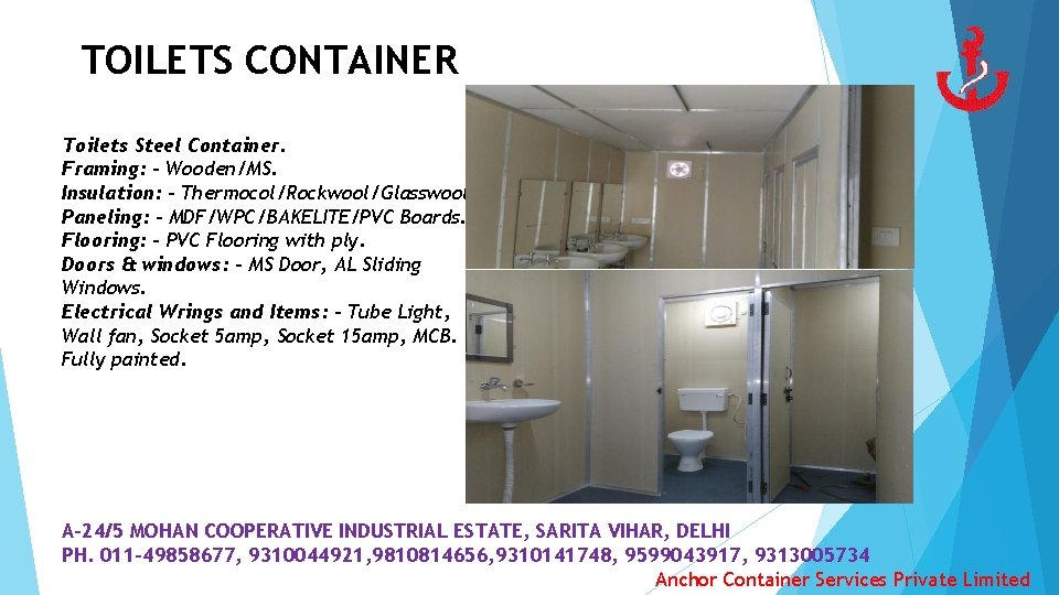 TOILETS CONTAINER Toilets Steel Container. Framing: - Wooden/MS. Insulation: - Thermocol/Rockwool/Glasswool. Paneling: - MDF/WPC/BAKELITE/PVC