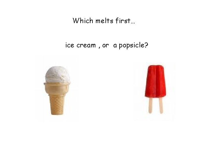 Which melts first… ice cream , or a popsicle? 