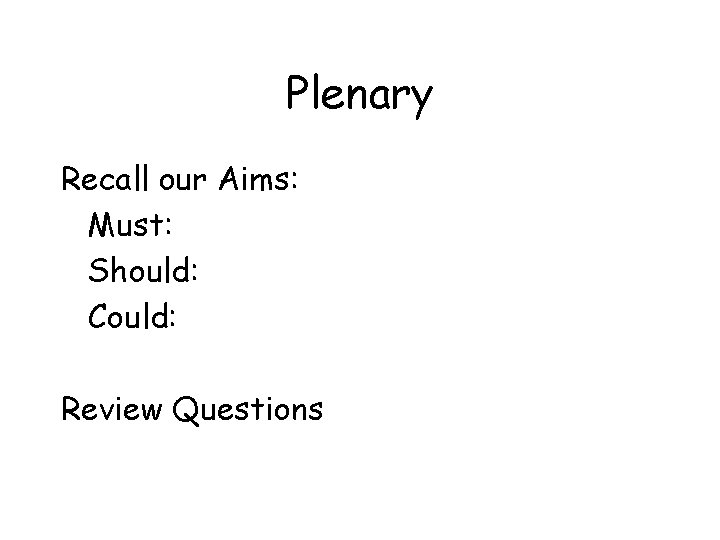 Plenary Recall our Aims: Must: Should: Could: Review Questions 