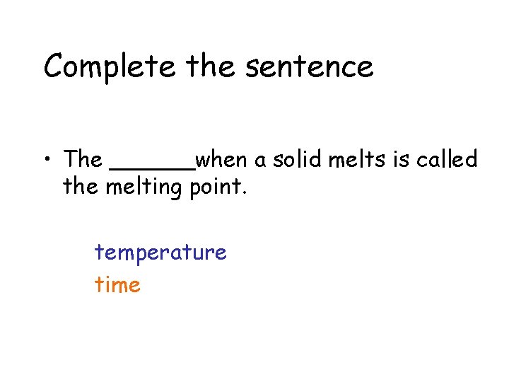 Complete the sentence • The ______when a solid melts is called the melting point.
