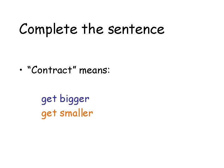 Complete the sentence • “Contract” means: get bigger get smaller 