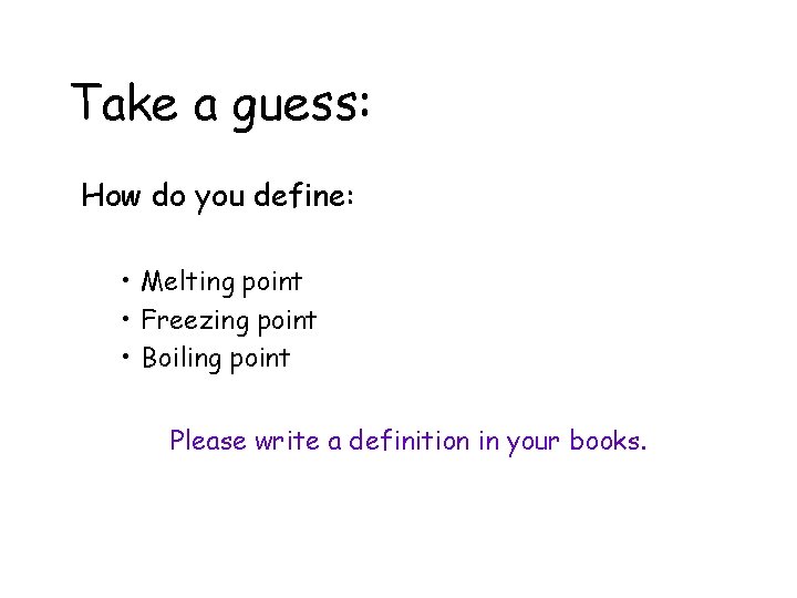 Take a guess: How do you define: • Melting point • Freezing point •